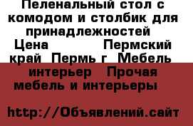 Пеленальный стол с комодом и столбик для принадлежностей › Цена ­ 2 700 - Пермский край, Пермь г. Мебель, интерьер » Прочая мебель и интерьеры   